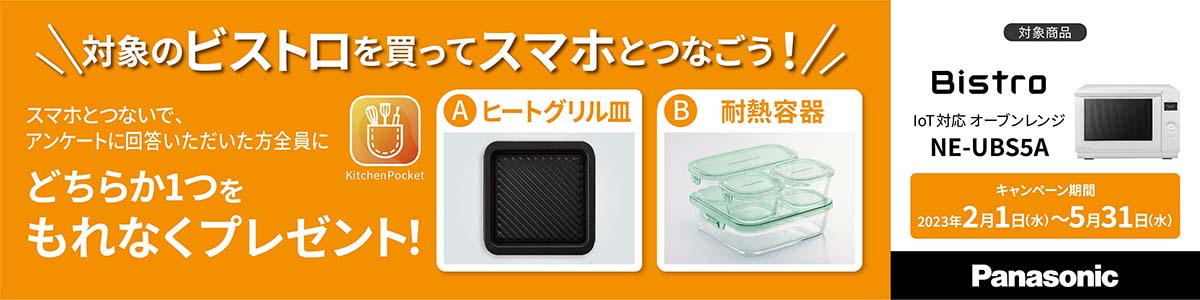対象のビストロを買ってスマホとつなごう! スマホとつないで、アンケートに回答いただいた方全員に、ヒートグリル皿か耐熱容器のどちらかをもれなくプレゼント! キャンペーン期間は、2023年5月31日まで