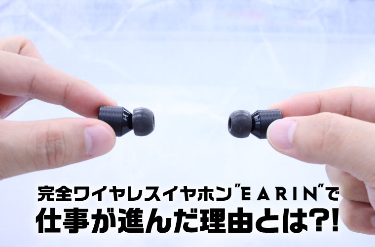 完全ワイヤレスイヤホン“EARIN”で仕事が進んだ理由とは?!