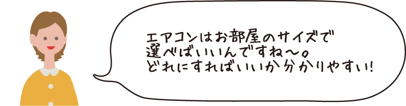 エアコンはお部屋のサイズで選べばいいんですね～。どれにすればいいかわかりやすい！