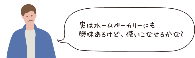 実はホームベーカリーにも興味あるけど、使いこなせるかな？