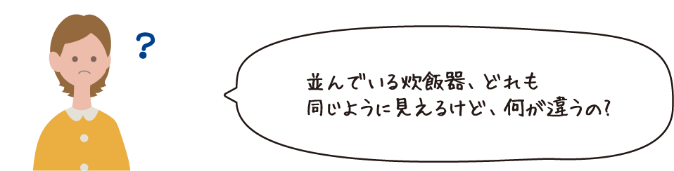 並んでいる炊飯器、どれも同じように見えるけど、何が違うの？