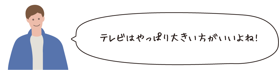 テレビはやっぱり大きいほうがいいよね！