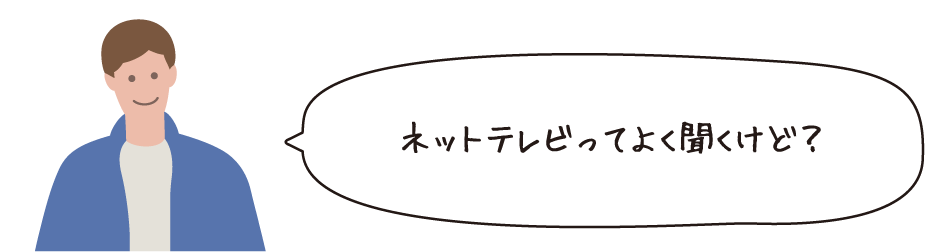 ネットテレビってよく聞くけど？