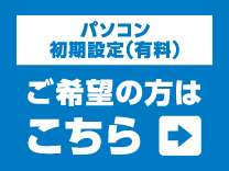 パソコン初期設定（有料）をご希望の方はこちら