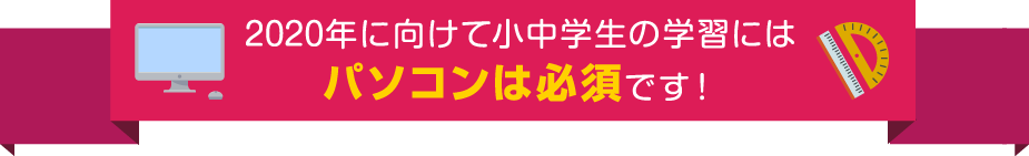 2020年に向けて小中学生の学習にはパソコンは必須です!