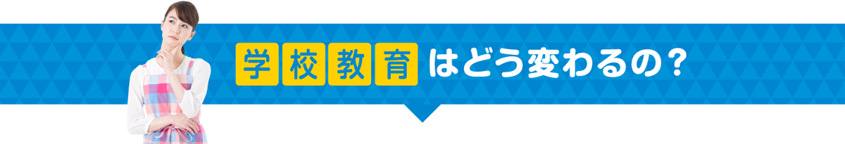 学校教育は大きく変わるの?