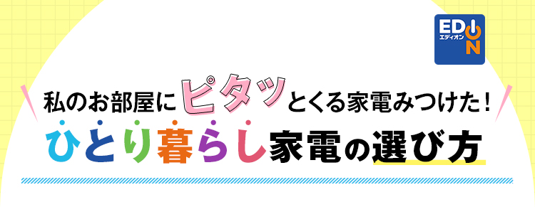 私のお部屋にピタッとくる家電みつけた!ひとり暮らし家電の選び方