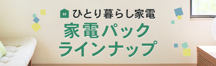 ひとり暮らし家電 家電パックラインナップ