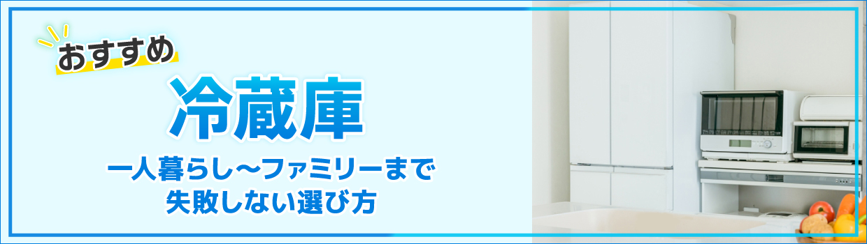 冷蔵庫おすすめ！一人暮らし〜ファミリーまで失敗しない選び方