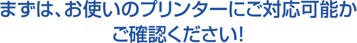 お使いのプリンターに対応可能かご確認ください！