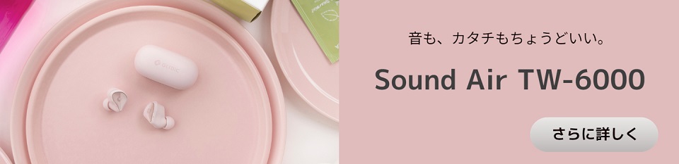 音もカタチもちょうどいい。Sound Air TW-6000~