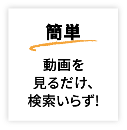 簡単 動画を見るだけ、検索いらず!