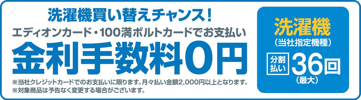 洗濯機買い替えチャンス！エディオンカード・100満ボルトカードでお支払い 金利手数料0円
