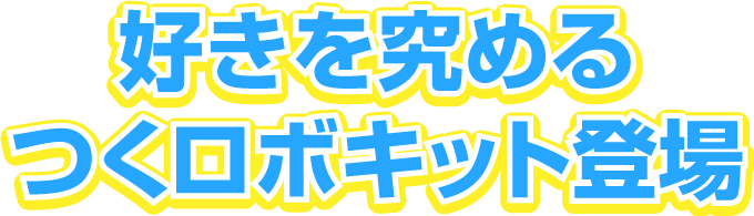 好きを究めるつくロボキット登場