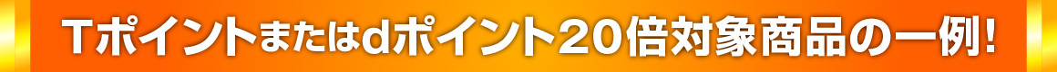 Ｔポイントまたはｄポイント２０倍対象商品の一例！