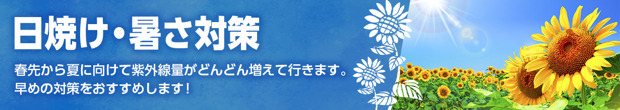 「日焼け・暑さ対策」春先から夏に向けて紫外線量がどんどん増えて行きます。早めの対策をおすすめします！