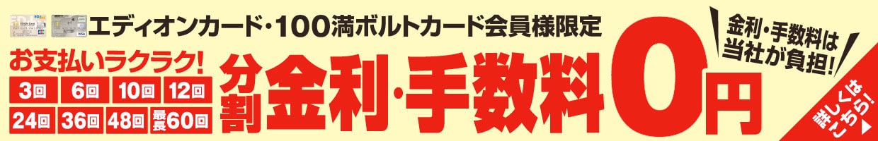エディオンカード・100満ボルトカード会員様限定 『分割 金利・手数料0円』金利・手数料は当社が負担!