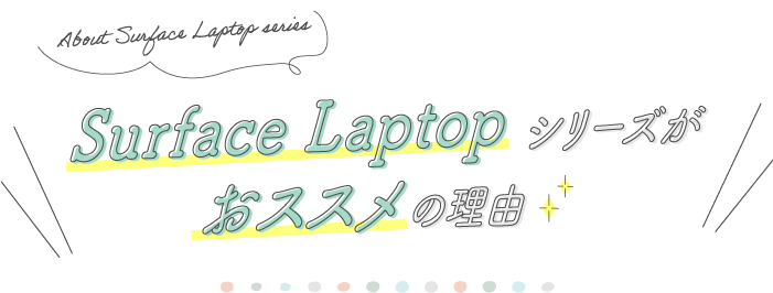 About Surface Laptop series Surface Laptop シリーズがおススメの理由