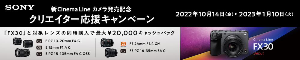 SONY 新Cinema Line カメラ発売記念クリエイター応援キャンペーン《2022/1/10まで》『FX30』と対象レンズの同時購入で最大20,000円キャッシュバック