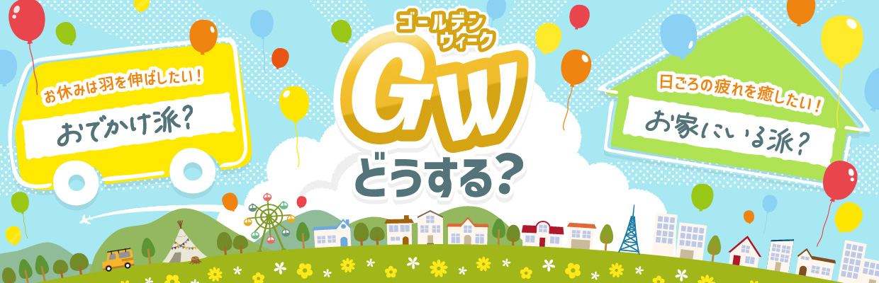 GWどうする? お休みは羽を伸ばしたい!おでかけ派? 日ごろの疲れを癒したい!お家にいる派?