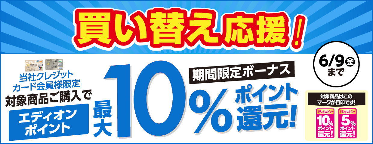 買い替え応援！当社クレジットカード会員様限定対象商品ご購入で、エディオンポイント最大10%ポイント還元!