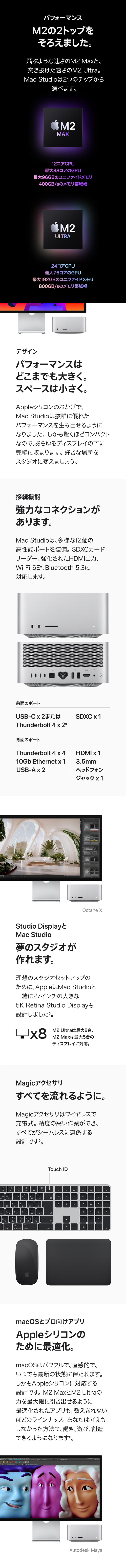 M2の2トップを揃えました。パフォーマンスはどこまでも大きく。スペースは小さく。接続機能 強力なコネクションがあります。Studio displayとMac Studio 夢のスタジオが作れます。Magicアクセサリ マジックもどうぞ。macOSとプロ向けアプリ Appleシリコンのために最適化。