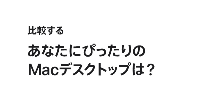 比較する あなたにぴったりのMacデスクトップは？