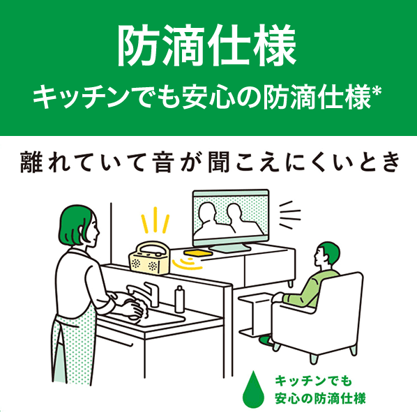 防滴仕様 キッチンでも安心の防滴仕様*