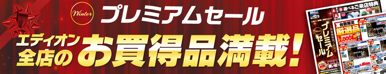 プレミアムセール エディオン全店のお買得品満載！