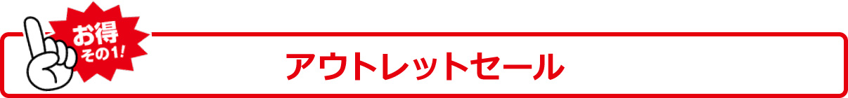 お得その1! アウトレットセール