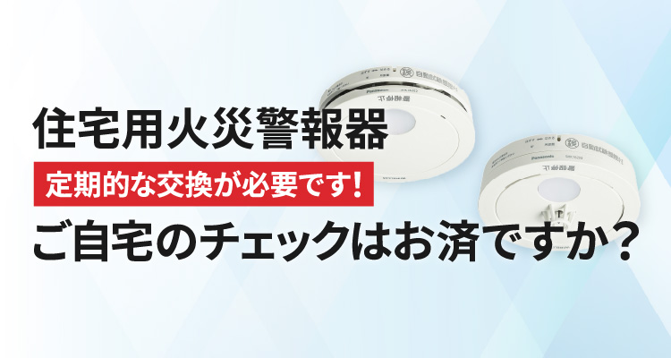 住宅用火災警報器 ご自宅のチェックはお済ですか？