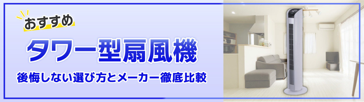 【2026年】タワー型扇風機おすすめ10選|[うるさい][掃除が面倒]で後悔しない選び方とメーカー徹底比較