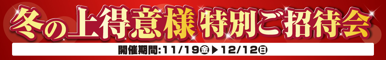 『冬の上得意様特別ご招待会』ご招待期間：11月19日（金）～12月12日（日）