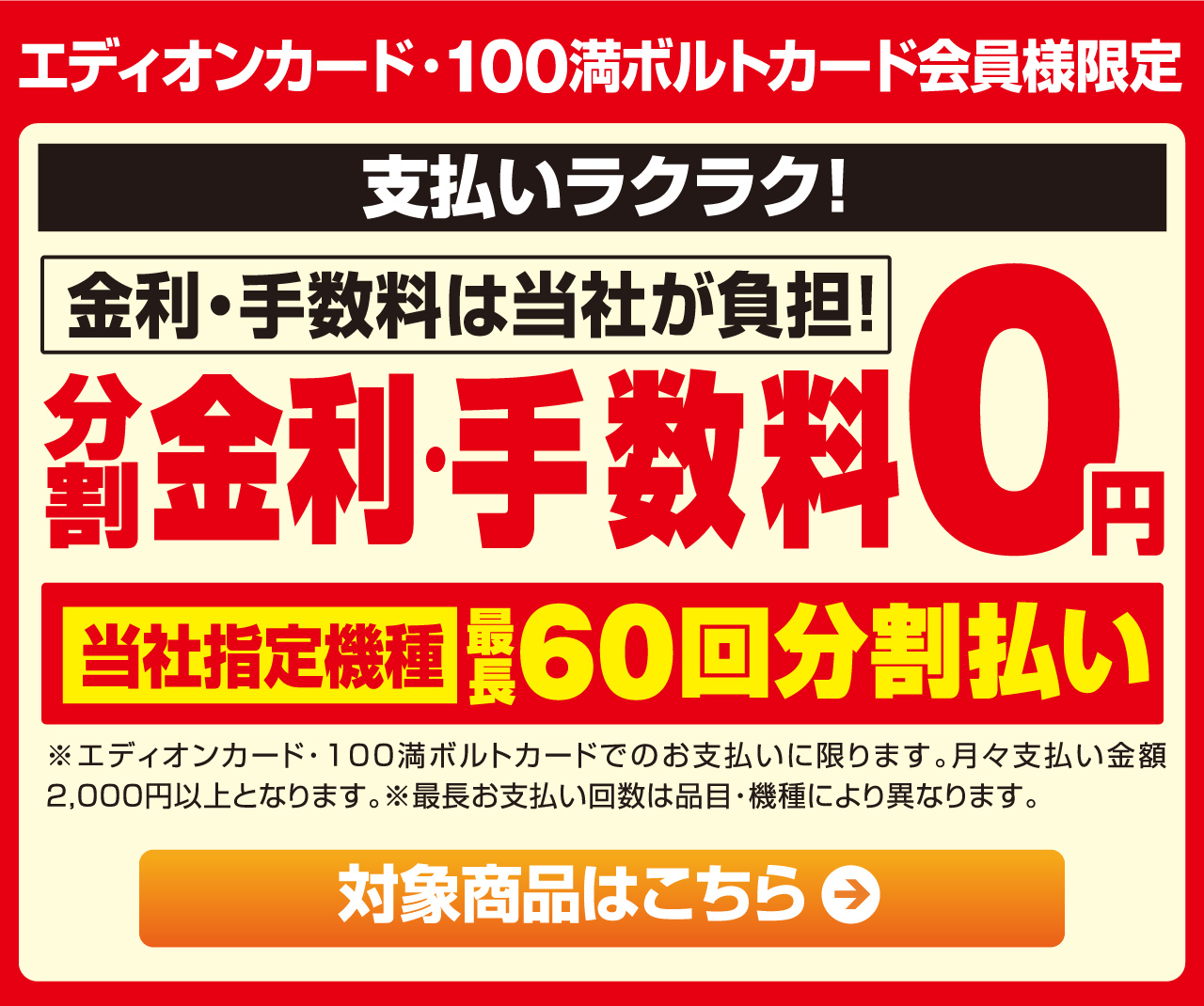 エディオンカード・100満ボルトカード会員様限定 『分割 金利・手数料0円』金利・手数料は当社が負担！『当社指定機種』最長60回分割払い
