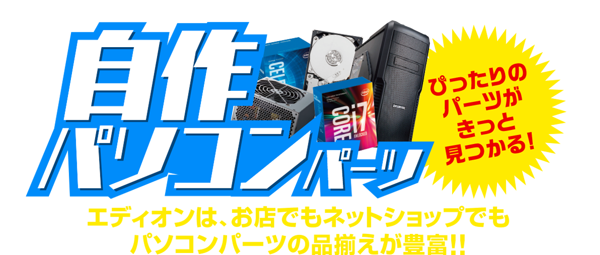 自作パソコンパーツ特集／エディオンは、お店でもネットショップでもパソコンパーツの品揃えが豊富!!