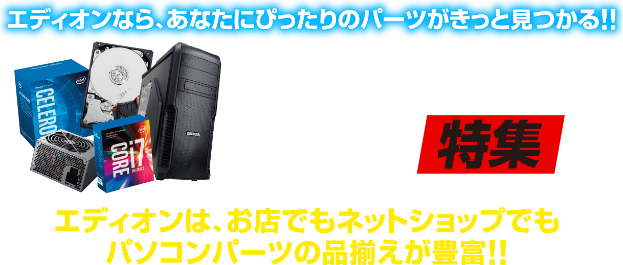 自作パソコンパーツ特集／エディオンは、お店でもネットショップでもパソコンパーツの品揃えが豊富!!