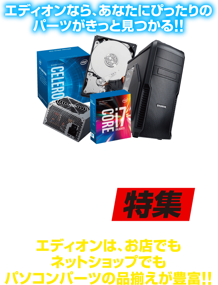 自作パソコンパーツ特集／エディオンは、お店でもネットショップでもパソコンパーツの品揃えが豊富!!