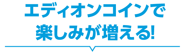 エディオンコインで楽しみが増える！