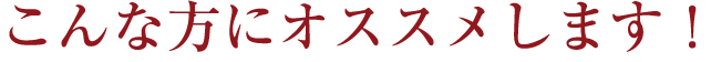 こんな方にオススメします!