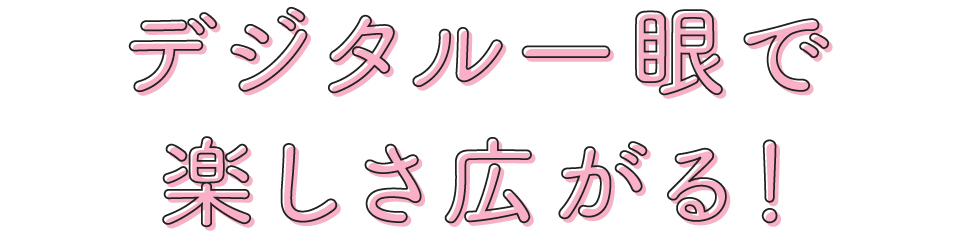 デジタル一眼で楽しさ広がる