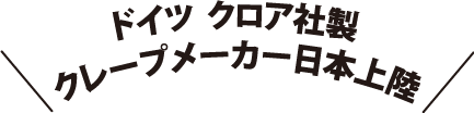 ドイツ クロア社製 クレープメーカー日本上陸