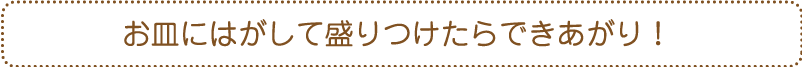 お皿にはがして盛りつけたらできあがり!