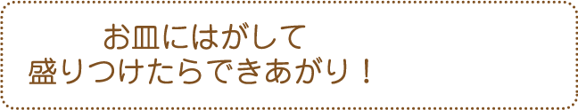 お皿にはがして盛りつけたらできあがり!