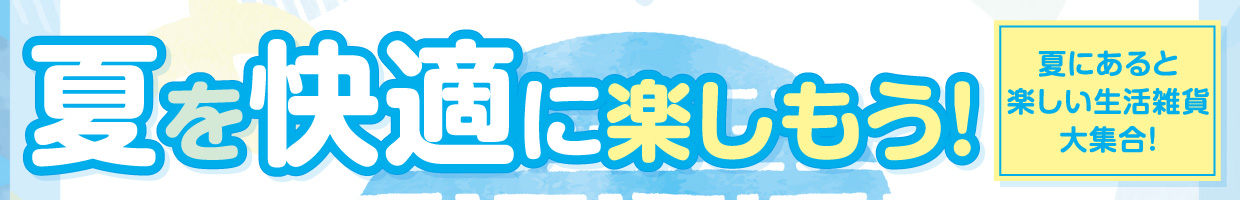 夏を快適に楽しもう！夏にあると楽しい生活雑貨大集合！