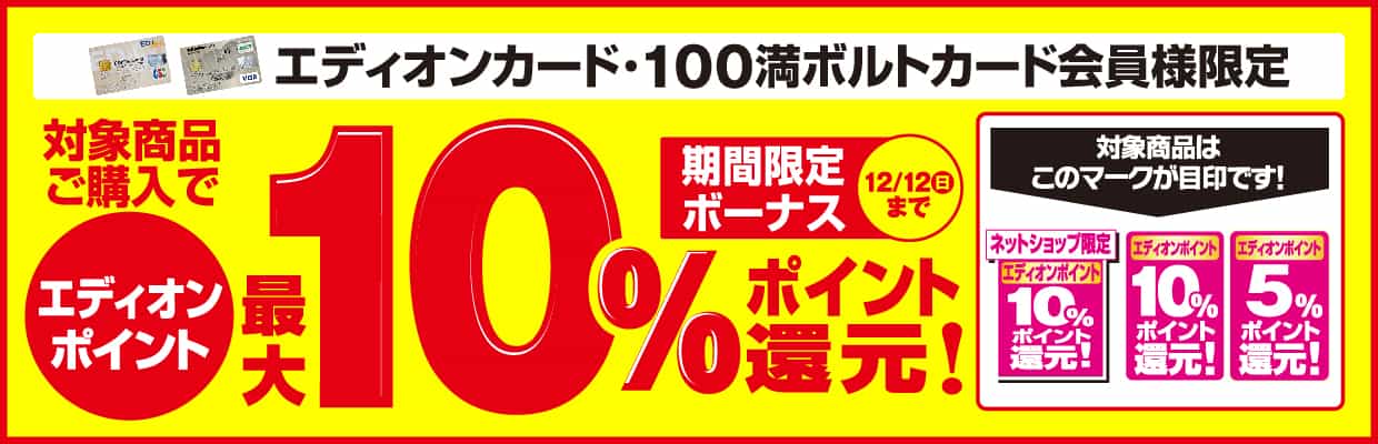 期間限定ボーナス「エディオンカード・100満ボルトカード会員様限定」対象商品ご購入でエディオンポイント最大10％ポイント還元！