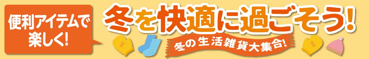「冬を快適に過ごそう！」冬の生活雑貨大集合！