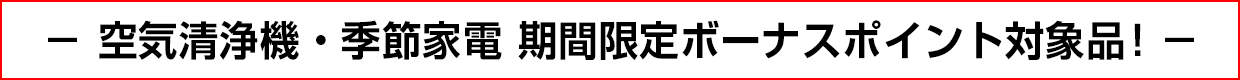 空気清浄機・季節家電 期間限定ボーナスポイント対象品！