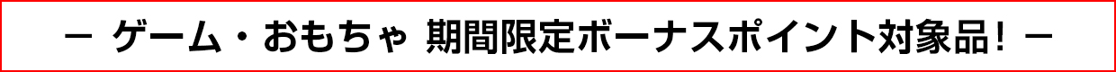 ゲーム・おもちゃ 期間限定ボーナスポイント対象品！