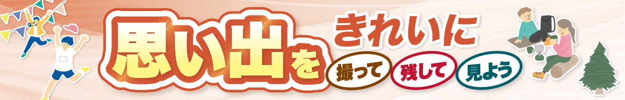 思い出をきれいに撮って・残して・見よう！